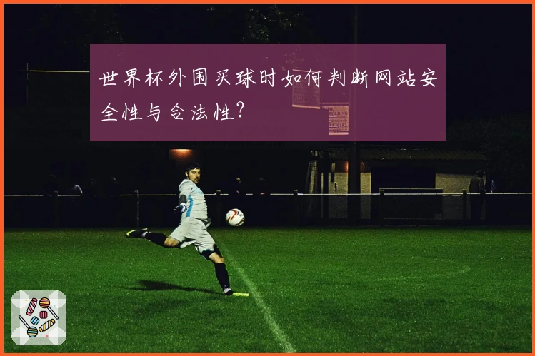 世界杯外围买球时如何判断网站安全性与合法性？