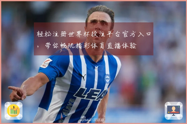 轻松注册世界杯投注平台官方入口，带你畅玩精彩体育直播体验