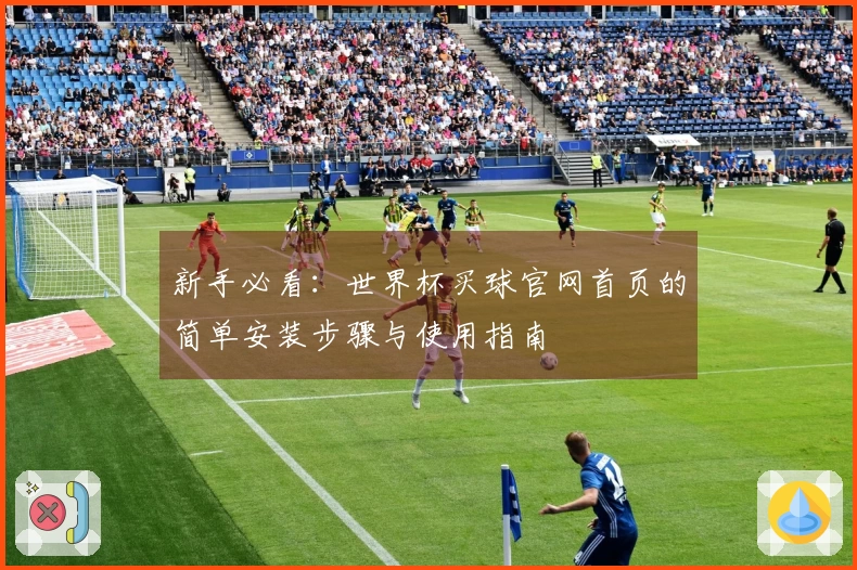 新手必看:世界杯买球官网首页的简单安装步骤与使用指南