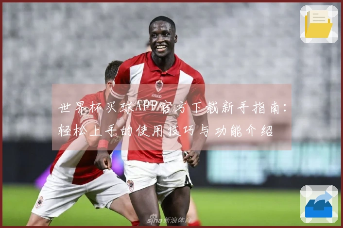 世界杯买球APP官方下载新手指南：轻松上手的使用技巧与功能介绍