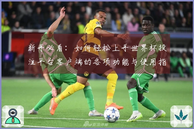 新手必看：如何轻松上手世界杯投注平台客户端的各项功能与使用指南