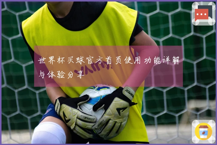 世界杯买球官方首页使用功能详解与体验分享