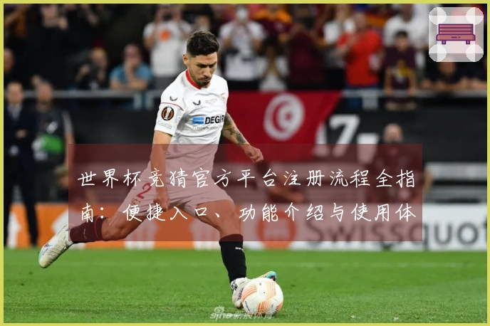 世界杯竞猜官方平台注册流程全指南：便捷入口、功能介绍与使用体验详解