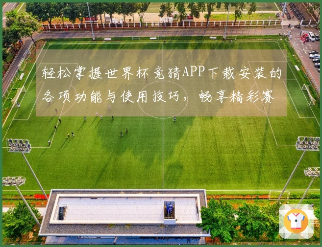 轻松掌握世界杯竞猜APP下载安装的各项功能与使用技巧，畅享精彩赛事体验