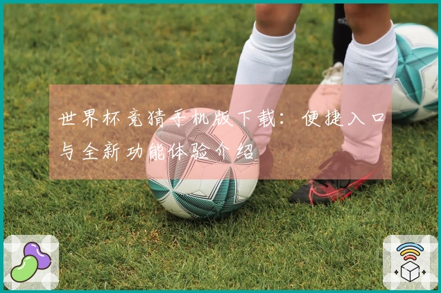世界杯竞猜手机版下载：便捷入口与全新功能体验介绍
