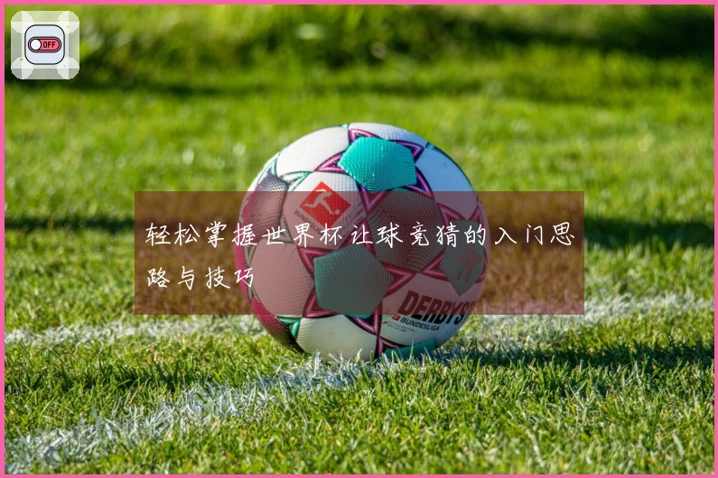 轻松掌握世界杯让球竞猜的入门思路与技巧