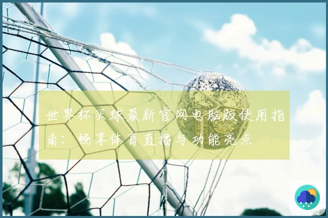 世界杯买球最新官网电脑版使用指南：畅享体育直播与功能亮点