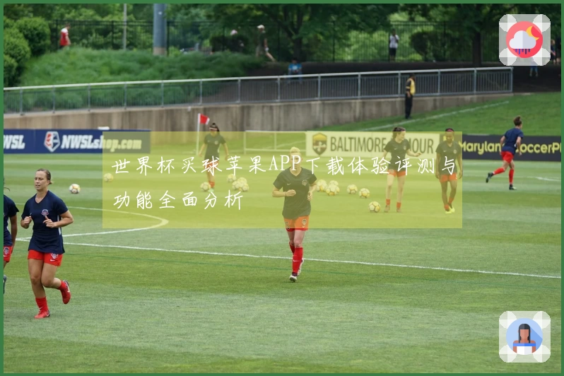 世界杯买球苹果APP下载体验评测与功能全面分析