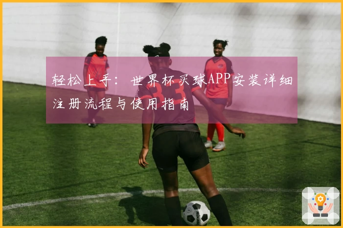 轻松上手：世界杯买球APP安装详细注册流程与使用指南