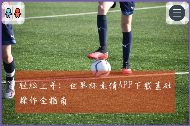 轻松上手：世界杯竞猜APP下载基础操作全指南