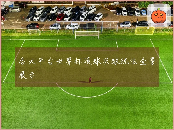 各大平台世界杯滚球买球玩法全景展示