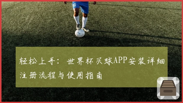 轻松上手：世界杯买球APP安装详细注册流程与使用指南
