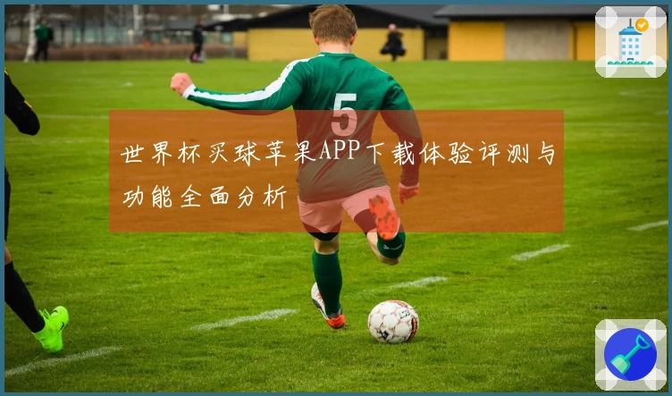 世界杯买球苹果APP下载体验评测与功能全面分析