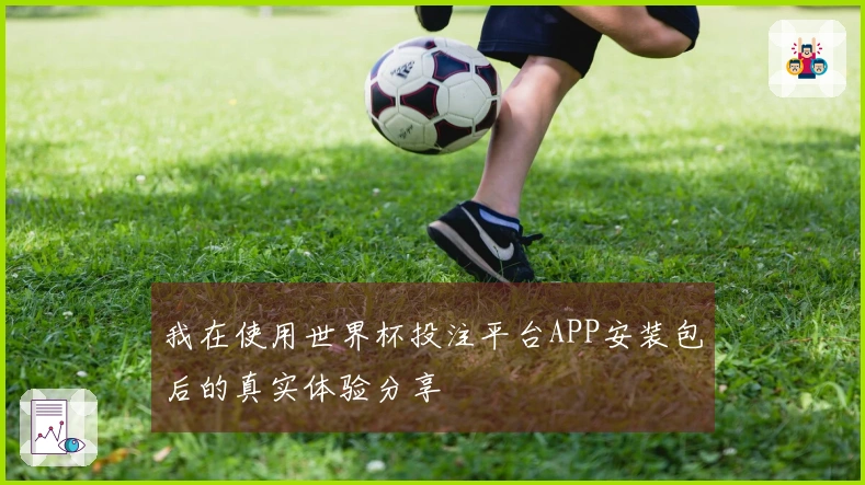 我在使用世界杯投注平台APP安装包后的真实体验分享