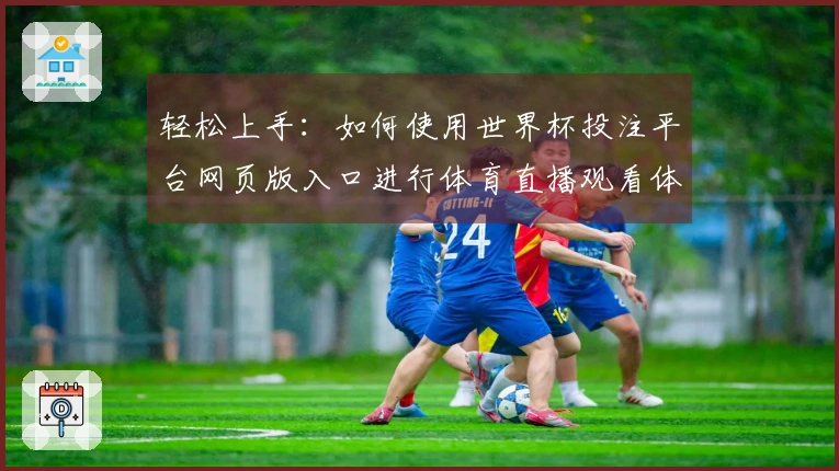 轻松上手：如何使用世界杯投注平台网页版入口进行体育直播观看体验