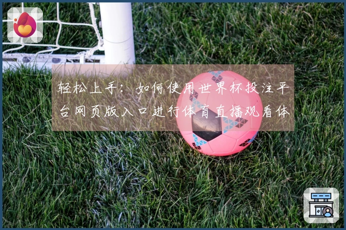 轻松上手：如何使用世界杯投注平台网页版入口进行体育直播观看体验