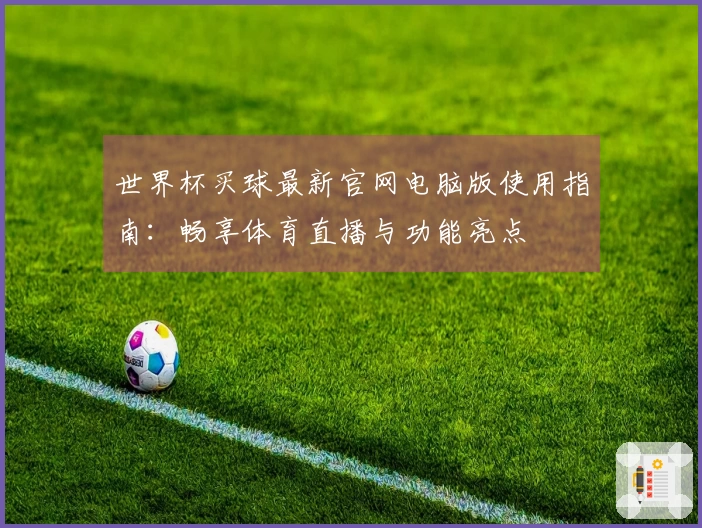 世界杯买球最新官网电脑版使用指南：畅享体育直播与功能亮点