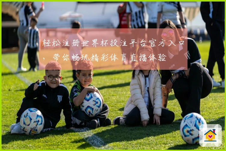 轻松注册世界杯投注平台官方入口，带你畅玩精彩体育直播体验