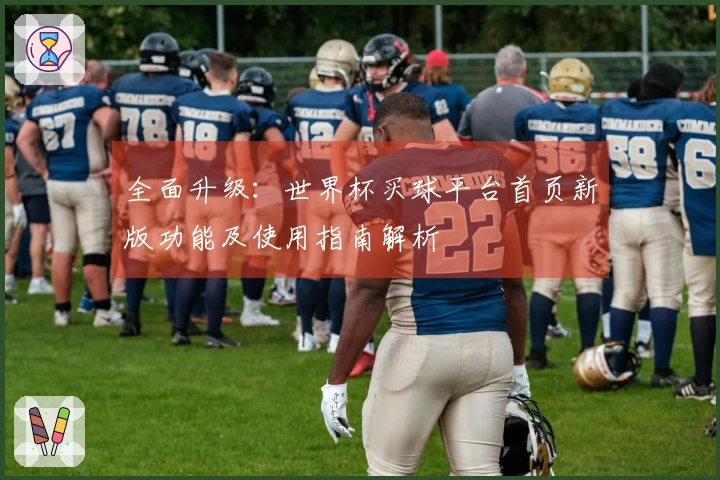 全面升级：世界杯买球平台首页新版功能及使用指南解析
